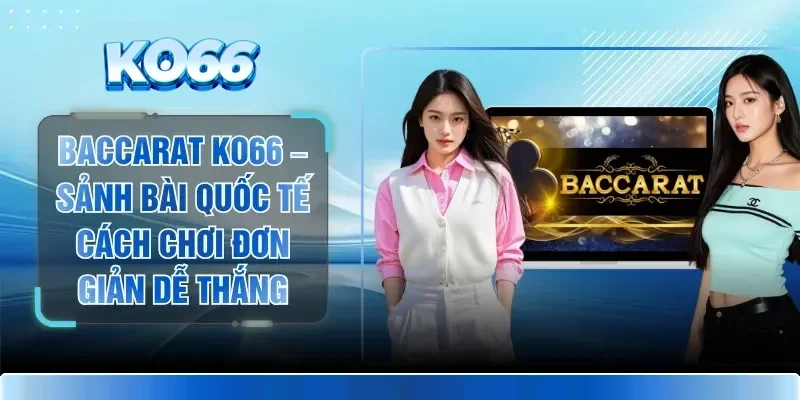 Baccarat KO66 – Sảnh Bài Quốc Tế Cách Chơi Đơn Giản Dễ Thắng 1 Baccarat KO66 – Sảnh Bài Quốc Tế Cách Chơi Đơn Giản Dễ Thắng