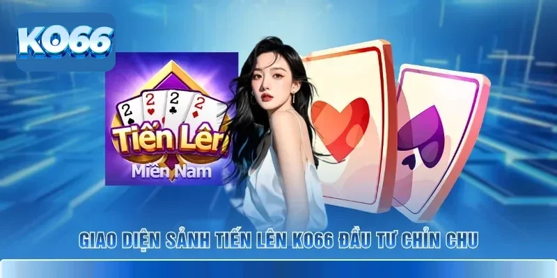 Tiến Lên KO66 – Game Bài Sát Phạt Hấp Dẫn Với Giao Diện Đẹp 2 Giao diện sảnh Tiến Lên KO66 đầu tư chỉn chu