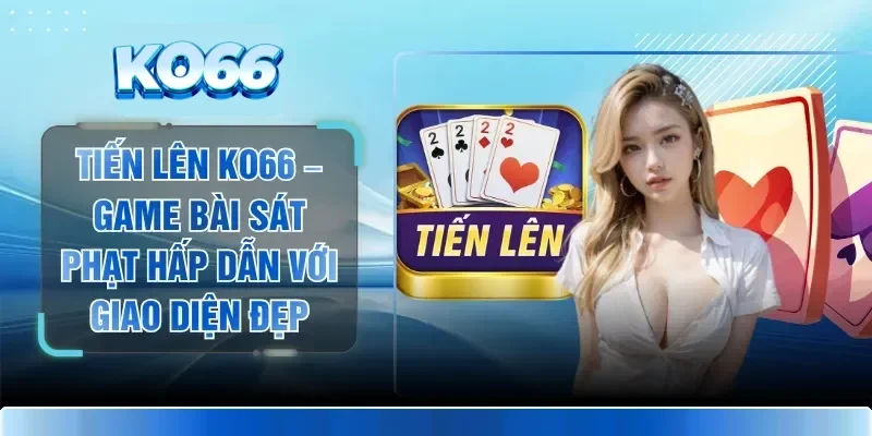 Tiến Lên KO66 – Game Bài Sát Phạt Hấp Dẫn Với Giao Diện Đẹp 1 Tiến Lên KO66 – Game Bài Sát Phạt Hấp Dẫn Với Giao Diện Đẹp